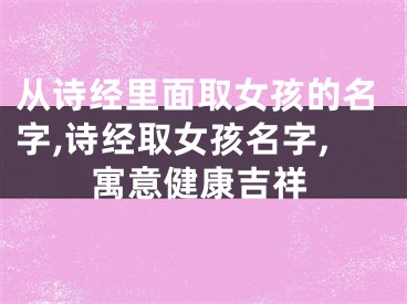 从诗经里面取女孩的名字,诗经取女孩名字,寓意健康吉祥