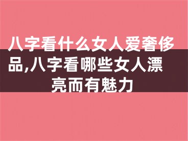 八字看什么女人爱奢侈品,八字看哪些女人漂亮而有魅力