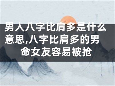 男人八字比肩多是什么意思,八字比肩多的男命女友容易被抢