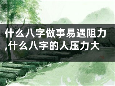 什么八字做事易遇阻力,什么八字的人压力大