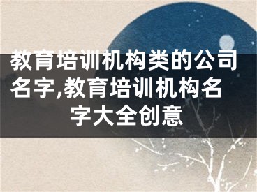 教育培训机构类的公司名字,教育培训机构名字大全创意