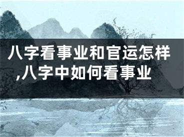 八字看事业和官运怎样,八字中如何看事业