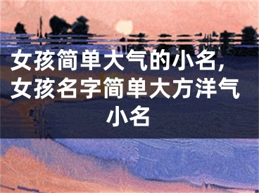 女孩简单大气的小名,女孩名字简单大方洋气小名