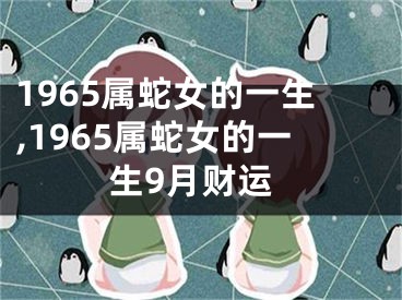 1965属蛇女的一生,1965属蛇女的一生9月财运