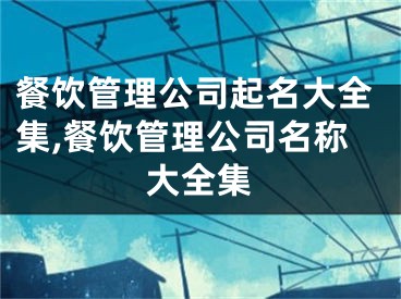 餐饮管理公司起名大全集,餐饮管理公司名称大全集