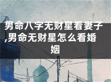 男命八字无财星看妻子,男命无财星怎么看婚姻