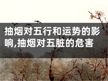 抽烟对五行和运势的影响,抽烟对五脏的危害