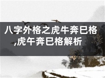 八字外格之虎牛奔巳格,虎午奔巳格解析