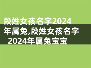 段姓女孩名字2024年属兔,段姓女孩名字2024年属兔宝宝