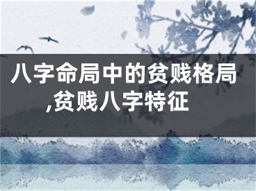 八字命局中的贫贱格局,贫贱八字特征