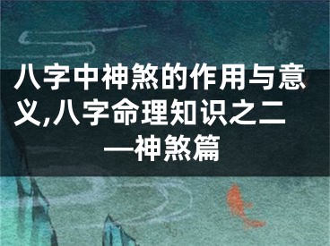 八字中神煞的作用与意义,八字命理知识之二—神煞篇