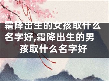 霜降出生的女孩取什么名字好,霜降出生的男孩取什么名字好