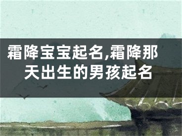 霜降宝宝起名,霜降那天出生的男孩起名