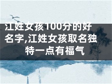 江姓女孩100分的好名字,江姓女孩取名独特一点有福气