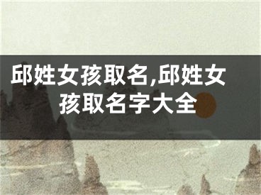邱姓女孩取名,邱姓女孩取名字大全