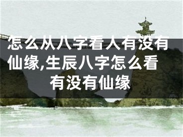 怎么从八字看人有没有仙缘,生辰八字怎么看有没有仙缘