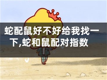 蛇配鼠好不好给我找一下,蛇和鼠配对指数
