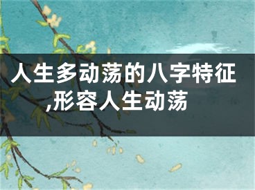 人生多动荡的八字特征,形容人生动荡