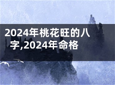 2024年桃花旺的八字,2024年命格