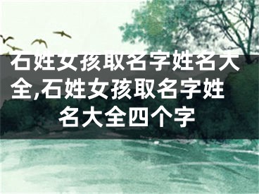 石姓女孩取名字姓名大全,石姓女孩取名字姓名大全四个字