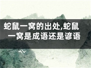 蛇鼠一窝的出处,蛇鼠一窝是成语还是谚语