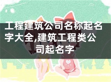 工程建筑公司名称起名字大全,建筑工程类公司起名字