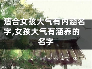适合女孩大气有内涵名字,女孩大气有涵养的名字