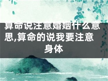 算命说注意婚姻什么意思,算命的说我要注意身体