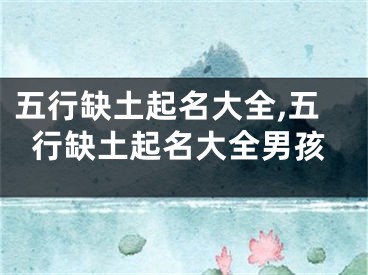 五行缺土起名大全,五行缺土起名大全男孩