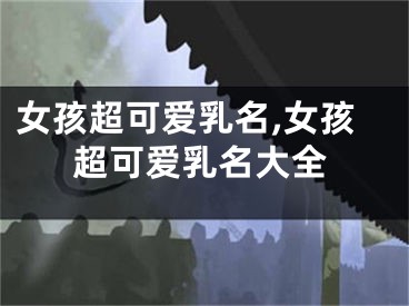 女孩超可爱乳名,女孩超可爱乳名大全