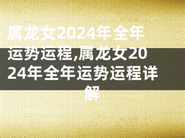 属龙女2024年全年运势运程,属龙女2024年全年运势运程详解