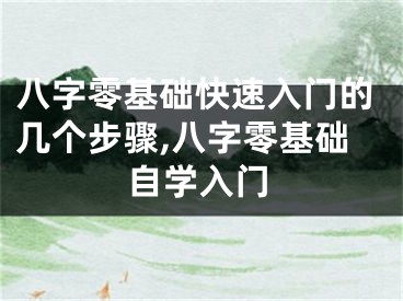 八字零基础快速入门的几个步骤,八字零基础自学入门
