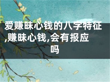爱赚昧心钱的八字特征,赚昧心钱,会有报应吗