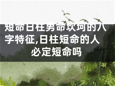 短命日柱男命坎坷的八字特征,日柱短命的人必定短命吗