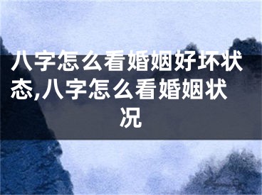 八字怎么看婚姻好坏状态,八字怎么看婚姻状况