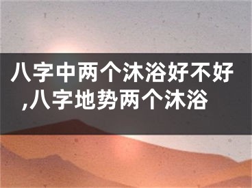 八字中两个沐浴好不好,八字地势两个沐浴