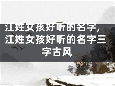 江姓女孩好听的名字,江姓女孩好听的名字三字古风