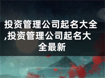 投资管理公司起名大全,投资管理公司起名大全最新