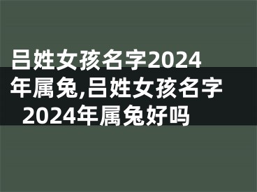 吕姓女孩名字2024年属兔,吕姓女孩名字2024年属兔好吗