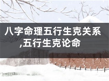 八字命理五行生克关系,五行生克论命