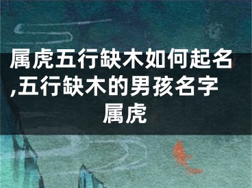 属虎五行缺木如何起名,五行缺木的男孩名字属虎