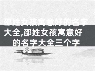 邵姓女孩寓意好的名字大全,邵姓女孩寓意好的名字大全三个字