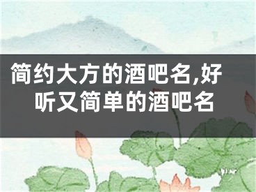 简约大方的酒吧名,好听又简单的酒吧名