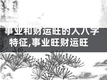 事业和财运旺的人八字特征,事业旺财运旺