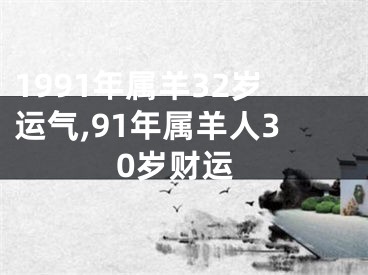 1991年属羊32岁运气,91年属羊人30岁财运