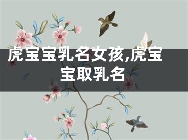 虎宝宝乳名女孩,虎宝宝取乳名