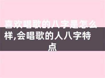 喜欢唱歌的八字是怎么样,会唱歌的人八字特点