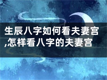 生辰八字如何看夫妻宫,怎样看八字的夫妻宫