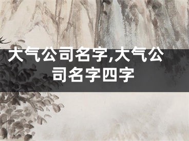 大气公司名字,大气公司名字四字