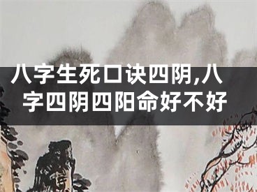 八字生死口诀四阴,八字四阴四阳命好不好